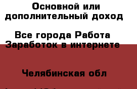 Основной или дополнительный доход - Все города Работа » Заработок в интернете   . Челябинская обл.